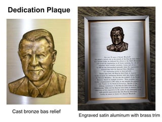 Dedication Plaque




 Cast bronze bas relief
                          Engraved satin aluminum with brass trim
 