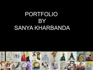 PORTFOLIO
BY
SANYA KHARBANDA
 
