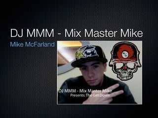 DJ MMM - Mix Master Mike
Mike McFarland
 