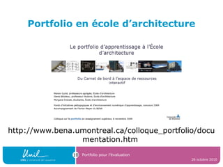 Portfolio en école d’architecture
http://www.bena.umontreal.ca/colloque_portfolio/docu
mentation.htm
26 octobre 2010
Portfolio pour l’évaluation10
 