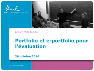 Portfolio et e-portfolio pour
l’évaluation
26 octobre 2010
Atelier-midi du CSE
 
