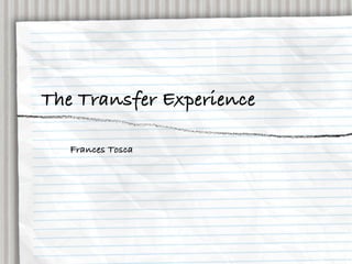 The Transfer Experience

   Frances Tosca
 