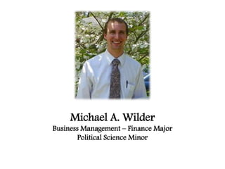 Michael A. Wilder
Business Management – Finance Major
       Political Science Minor
 
