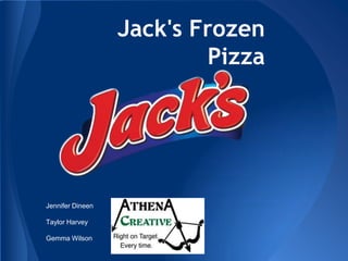 Jack's Frozen
Pizza

Jennifer Dineen
Taylor Harvey
Gemma Wilson

 