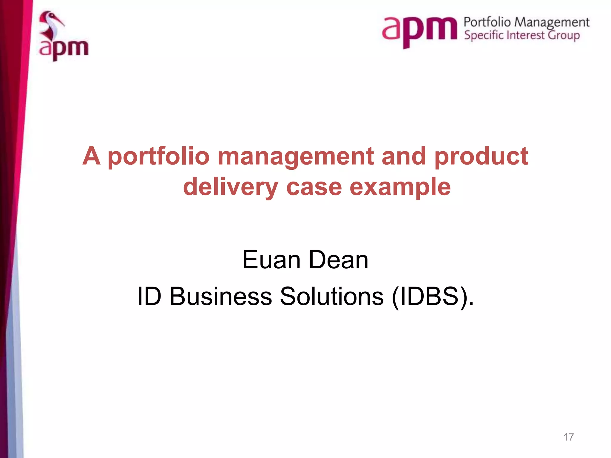 A portfolio management and product
delivery case example
Euan Dean
ID Business Solutions (IDBS).
17
 