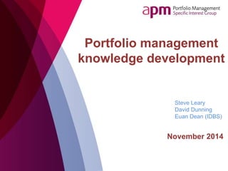 Portfolio management
knowledge development
November 2014
Steve Leary
David Dunning
Euan Dean (IDBS)
 