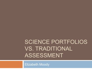 SCIENCE PORTFOLIOS
VS. TRADITIONAL
ASSESSMENT
Elizabeth Moody
 