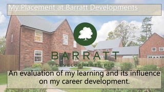 An evaluation of my learning and its influence
on my career development.
My Placement at Barratt Developments
 