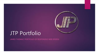 JTP Portfolio
JAMES THOMAS’ PORTFOLIO OF RESPONSIVE WEB DESIGN
 
