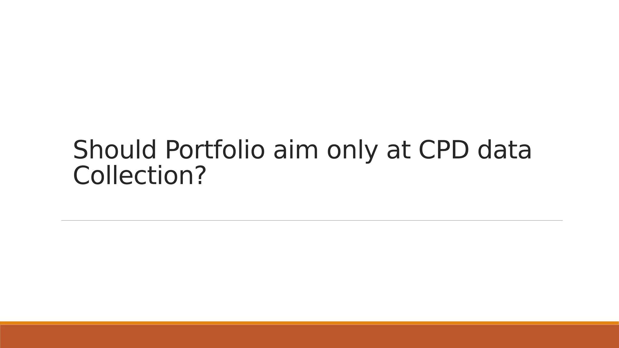 Should Portfolio aim only at CPD data
Collection?
 