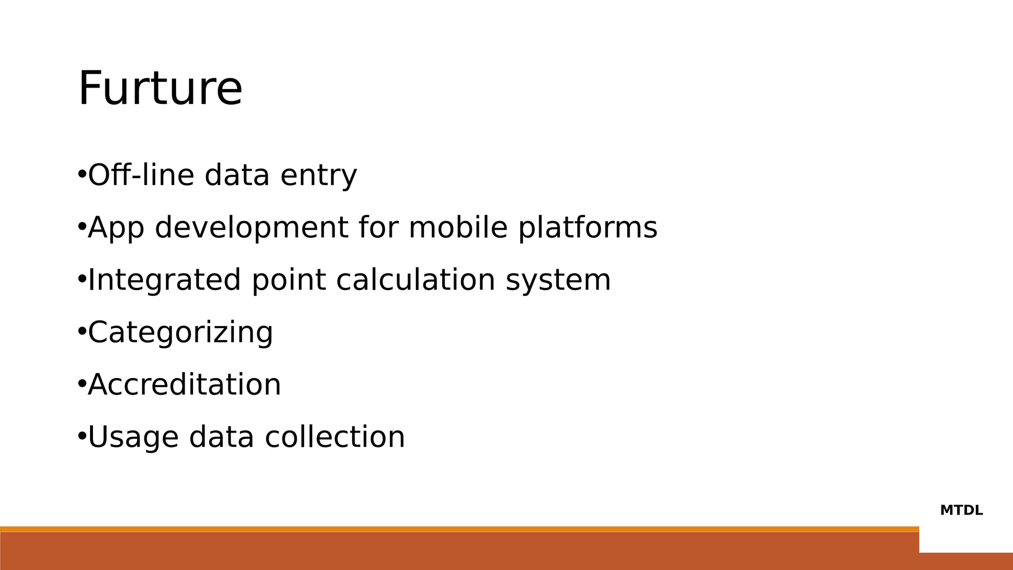 Furture
•Off-line data entry
•App development for mobile platforms
•Integrated point calculation system
•Categorizing
•Accreditation
•Usage data collection
 