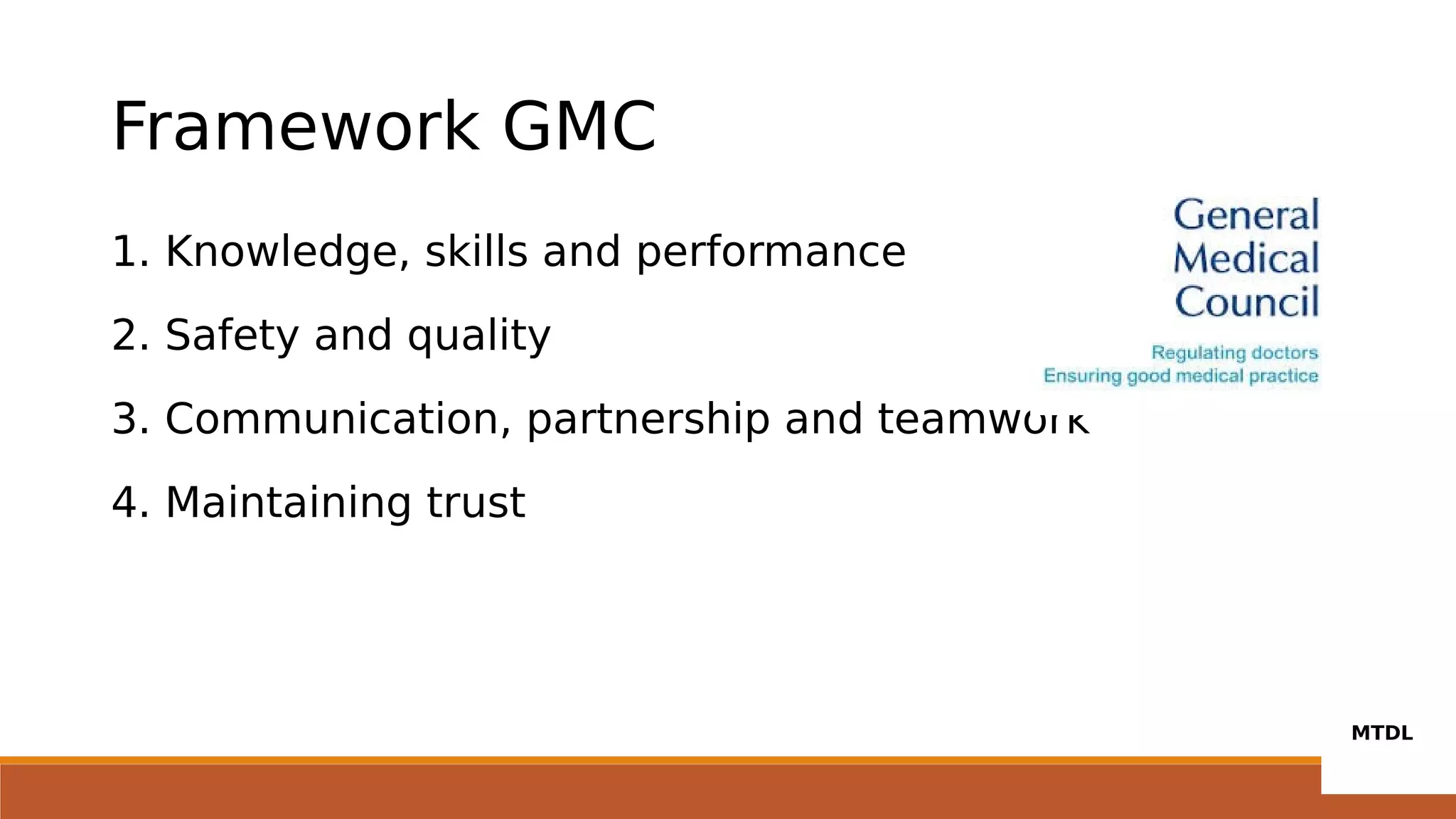 Framework GMC
1. Knowledge, skills and performance
2. Safety and quality
3. Communication, partnership and teamwork
4. Maintaining trust
 