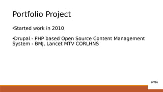 Portfolio Project
•Started work in 2010
•Drupal - PHP based Open Source Content Management
System - BMJ, Lancet MTV CORLHNS
 