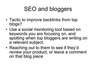SEO and bloggers <ul><li>Tactic to improve backlinks from top blogs? </li></ul><ul><li>Use a social monitoring tool based ...