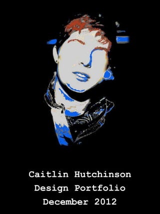 Caitlin Hutchinson
 Design Portfolio
  December 2012
 