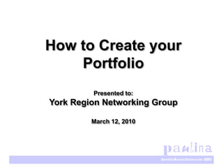 How to Create your
    Portfolio
         Presented to:
York Region Networking Group

         March 12, 2010
 