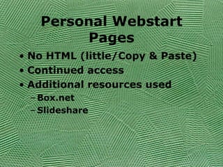 Personal Webstart Pages No HTML (little/Copy & Paste) Continued access Additional resources used Box.net Slideshare 