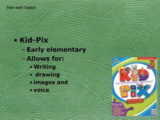 Kid-Pix Early elementary  Allows for: Writing drawing images and voice Non-web based 