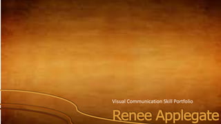 Renee Applegate
Visual Communication Skill Portfolio
 
