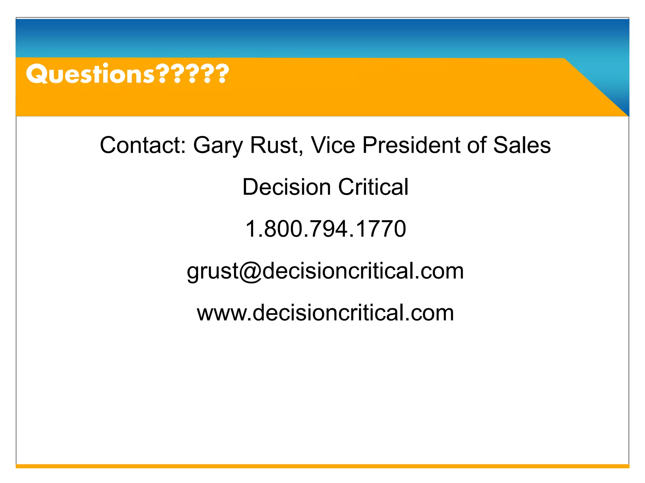 Contact: Gary Rust, Vice President of Sales
             Decision Critical
             1.800.794.1770
        grust@decisioncritical.com
         www.decisioncritical.com
 