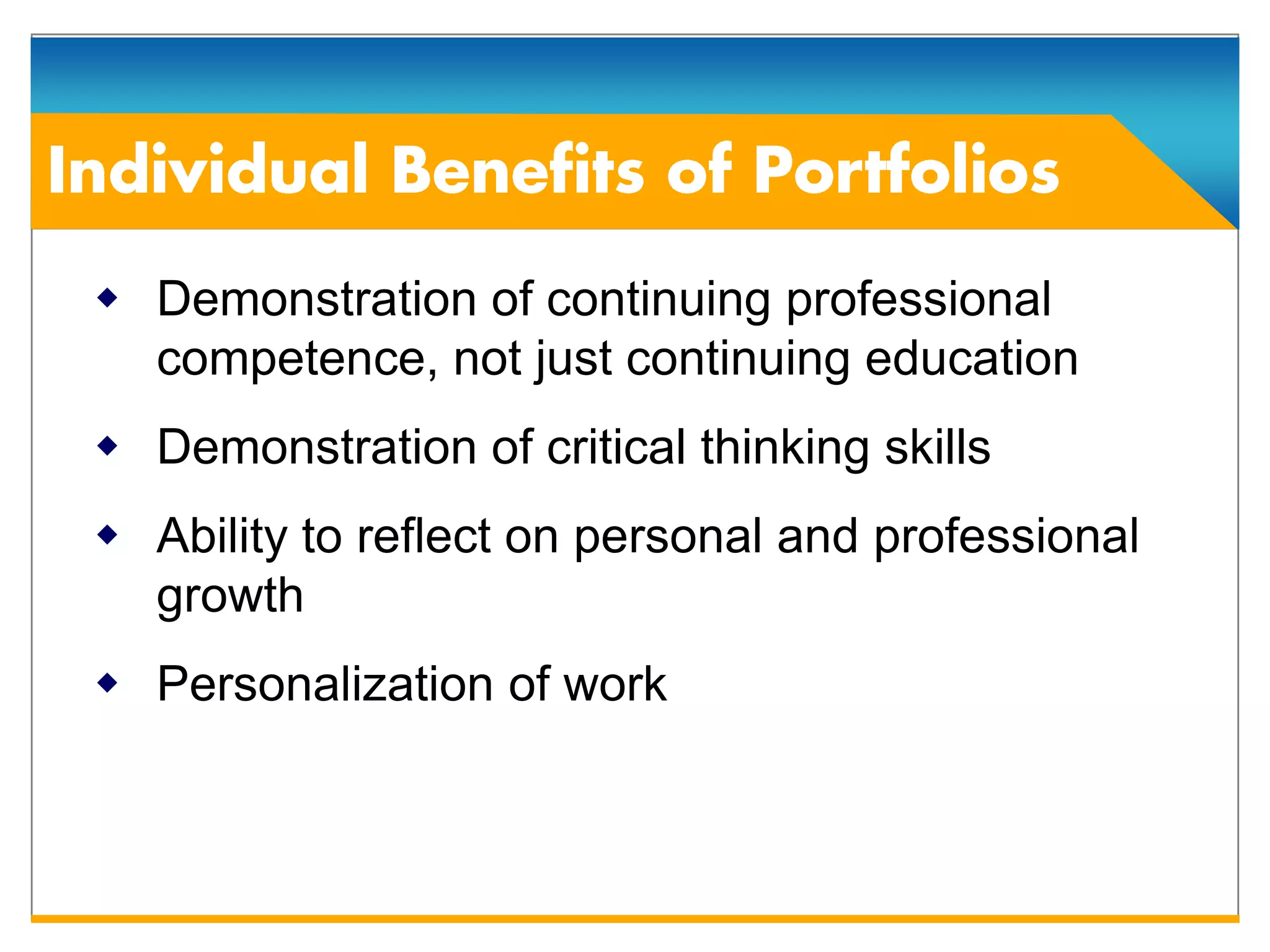  Demonstration of continuing professional
  competence, not just continuing education
 Demonstration of critical thinking skills
 Ability to reflect on personal and professional
  growth
 Personalization of work
 