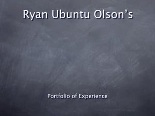 Ryan Ubuntu Olson’s




    Portfolio of Experience
 