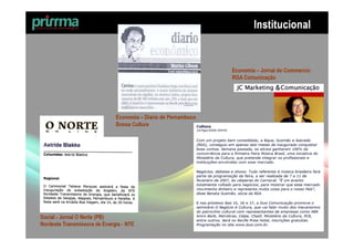 Institucional


                                                                Economia – Jornal do Commercio
                                                                RGA Comunicação




                              Economia – Diario de Pernambuco
                              Bossa Culture




Social - Jornal O Norte (PB)
Nordeste Transmissora de Energia - NTE
 