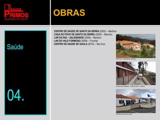 OBRAS
CENTRO DE SAÚDE DE SANTO DA SERRA (2000) – Machico
CASA DO POVO DE SANTO DA SERRA (2000) – Machico
LAR DA PAZ – SALESIANOS (2006) – Machico
LAR DO VALE FORMOSO (2009) – Funchal
CENTRO DE SAÚDE DE GAULA (2010) – Sta Cruz
LAR DA PAZ - SALESIANOS- MACHICO
LAR DO VALE FORMOSO – EDIFICIO NOVO - FUNCHAL
CENTRO DE SAUDE DE GAULA
 