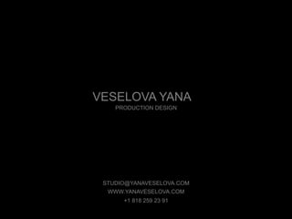 VESELOVA YANA
STUDIO@YANAVESELOVA.COM
WWW.YANAVESELOVA.COM
+1 818 259 23 91
PRODUCTION DESIGN
 