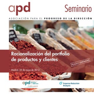 Seminario
A S O C I A C I Ó N   PA R A   E L   P R O G R E S O   D E   L A   D I R E C C I Ó N




  Racionalización del portfolio
  de productos y clientes                                                       ITA   DAS
                                                                      A   S LIM
                                                               PLAZ

  Madrid, 23 de mayo de 2012
 