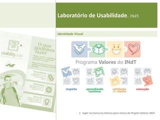 Laboratório de Usabilidade. INdT.

Identidade Visual




              1 lugar no Concurso Interno para marca do Projeto Valores INdT.
 