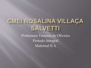 1
Professora Vanessa de Oliveira
Período Integral
Maternal II A
 
