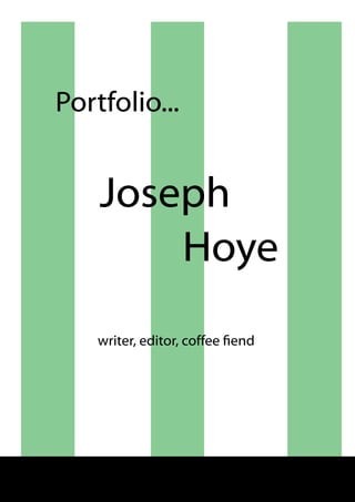 Portfolio...


                      Joseph
                          Hoye
                      writer, editor, coffee fiend




© Joseph Hoye. 2011                                  1
 
