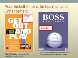 Poor Embellishment, Embodiment and
Enhancement




                                    http://gaz-man.deviantart.com/art/Hugo-
http://2d-code.co.uk/nokia-italy-   magazine-advertisement-60716849
ezcode-advertisement/
 