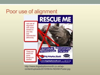 Poor use of alignment




       http://www.dogadoptionmonth.co.uk/wp-
       content/uploads/2010/09/A4-NDAM-Poster.jpg
 