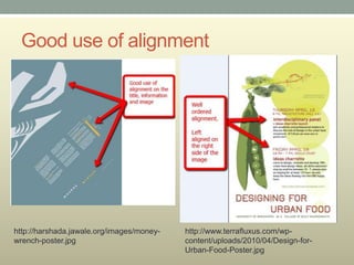 Good use of alignment




http://harshada.jawale.org/images/money-   http://www.terrafluxus.com/wp-
wrench-poster.jpg                          content/uploads/2010/04/Design-for-
                                           Urban-Food-Poster.jpg
 