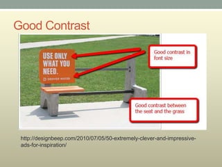 Good Contrast




 http://designbeep.com/2010/07/05/50-extremely-clever-and-impressive-
 ads-for-inspiration/
 