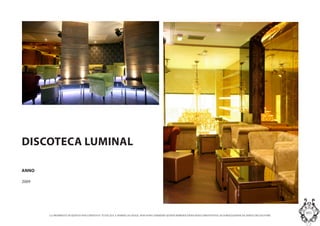LA PROPRIETA DI QUESTO DOCUMENTO E TUTELATA A NORMA DI LEGGE. NON SONO AMMESSE QUINDI RIPRODUZIONI SENZA PREVENTIVA AUTORIZZAZIONE DA PARTE DELLAUTORE
MASInterior and Concept Studio
DISCOTECA LUMINAL
ANNO
2009
 