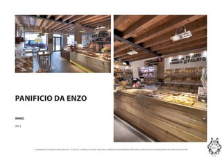 LA PROPRIETA DI QUESTO DOCUMENTO E TUTELATA A NORMA DI LEGGE. NON SONO AMMESSE QUINDI RIPRODUZIONI SENZA PREVENTIVA AUTORIZZAZIONE DA PARTE DELLAUTORE
MASInterior and Concept Studio
PANIFICIO DA ENZO
ANNO
2011
 