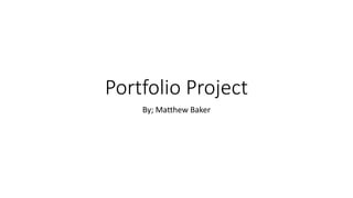Portfolio Project
By; Matthew Baker
 