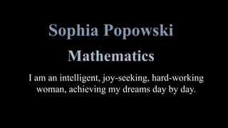 Sophia Popowski
Mathematics
I am an intelligent, joy-seeking, hard-working
woman, achieving my dreams day by day.
 
