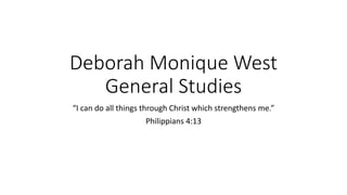 Deborah Monique West
General Studies
“I can do all things through Christ which strengthens me.”
Philippians 4:13
 