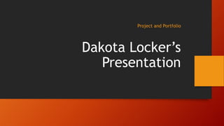 Project and Portfolio
Dakota Locker’s
Presentation
 