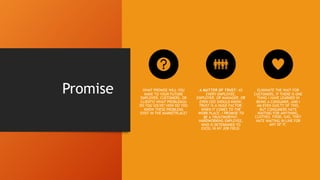 Promise WHAT PROMISE WILL YOU
MAKE TO YOUR FUTURE
EMPLOYER, CUSTOMERS, OR
CLIENTS? WHAT PROBLEM(S)
DO YOU SOLVE? HOW DO YO...