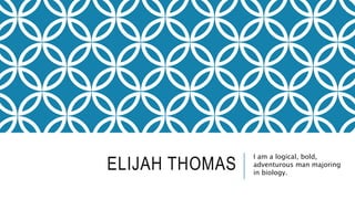 ELIJAH THOMAS
I am a logical, bold,
adventurous man majoring
in biology.
 