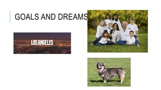 GOALS AND DREAMS
 