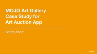 MOJO Art Gallery
Case Study for
Art Auction App
Bobby Poort
 