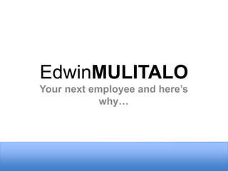 EdwinMULITALO
Your next employee and here’s
why…
 