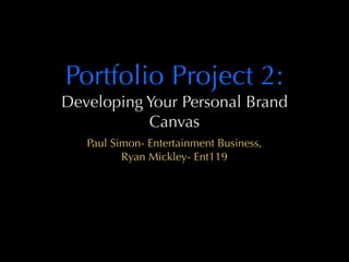 Portfolio Project 2:
Developing Your Personal Brand
Canvas
Paul Simon- Entertainment Business,
Ryan Mickley- Ent119
 