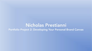 Nicholas Prestianni
Portfolio Project 2: Developing Your Personal Brand Canvas
 